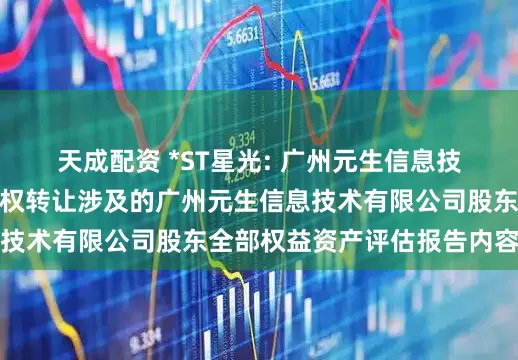 天成配资 *ST星光: 广州元生信息技术有限公司股东拟股权转让涉及的广州元生信息技术有限公司股东全部权益资产评估报告内容摘要