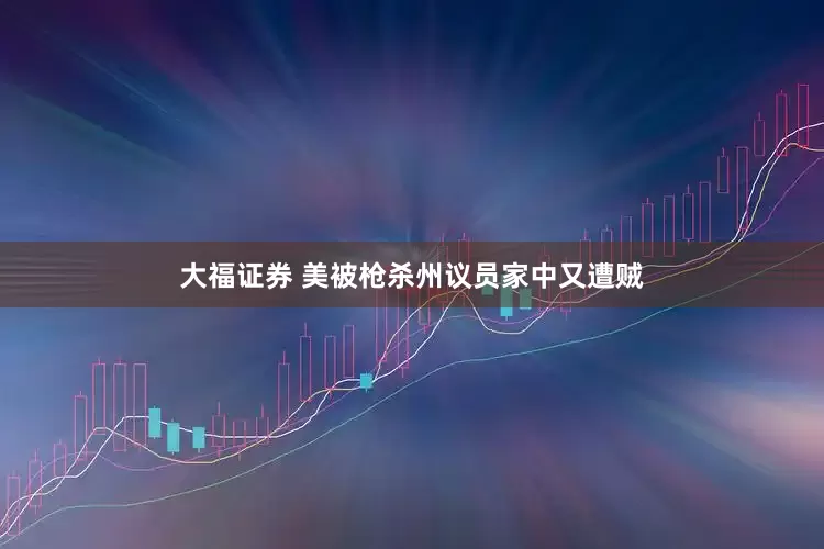 大福证券 美被枪杀州议员家中又遭贼