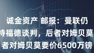 诚金资产 邮报：曼联仍在与布伦特福德谈判，后者对姆贝莫要价6500万镑