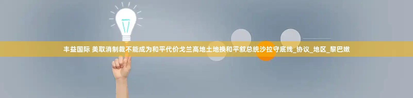 丰益国际 美取消制裁不能成为和平代价戈兰高地土地换和平叙总统沙拉守底线_协议_地区_黎巴嫩