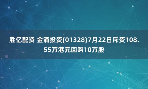 胜亿配资 金涌投资(01328)7月22日斥资108.55万港元回购10万股