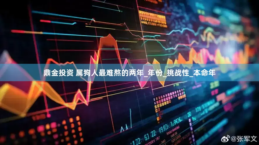 鼎金投资 属狗人最难熬的两年_年份_挑战性_本命年