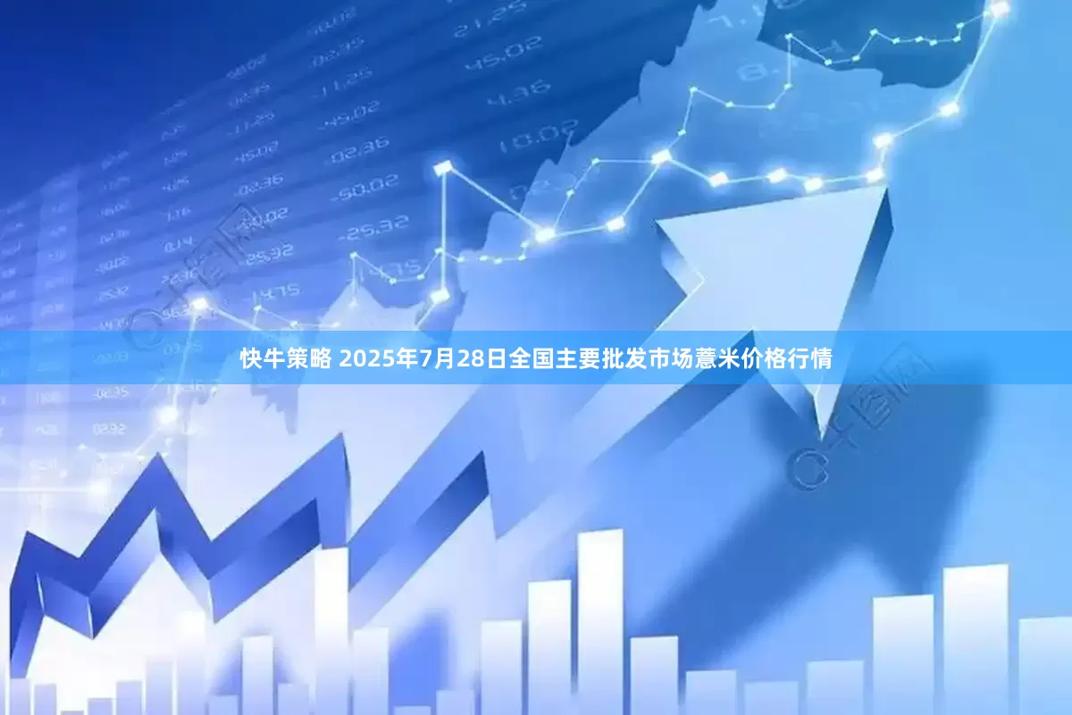 快牛策略 2025年7月28日全国主要批发市场薏米价格行情