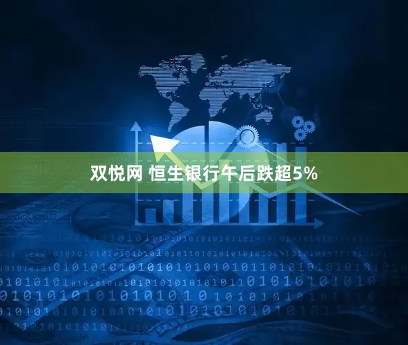 双悦网 恒生银行午后跌超5%