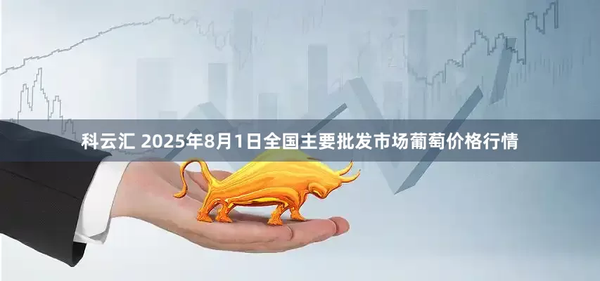 科云汇 2025年8月1日全国主要批发市场葡萄价格行情