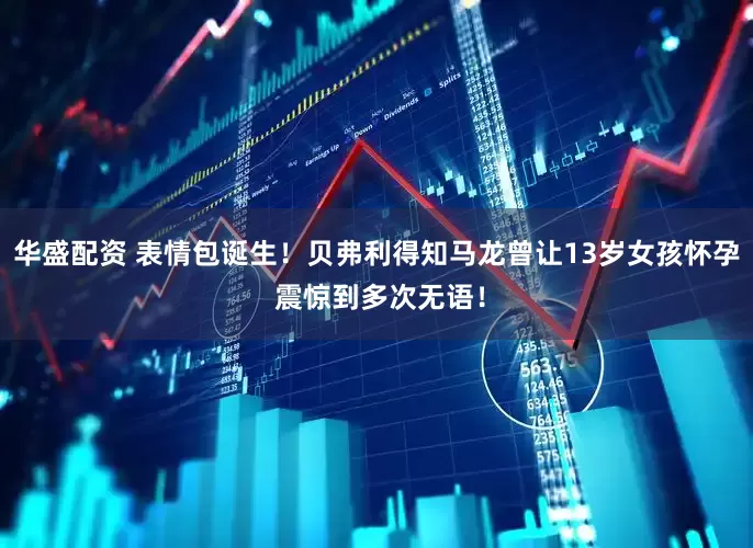 华盛配资 表情包诞生！贝弗利得知马龙曾让13岁女孩怀孕 震惊到多次无语！