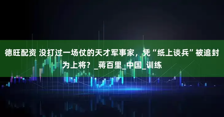 德旺配资 没打过一场仗的天才军事家，凭“纸上谈兵”被追封为上将？_蒋百里_中国_训练