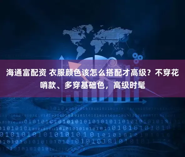 海通富配资 衣服颜色该怎么搭配才高级？不穿花哨款、多穿基础色，高级时髦