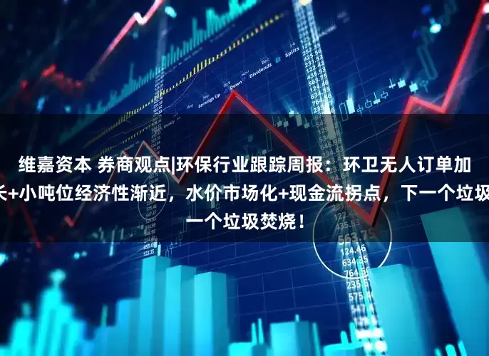 维嘉资本 券商观点|环保行业跟踪周报：环卫无人订单加速增长+小吨位经济性渐近，水价市场化+现金流拐点，下一个垃圾焚烧！