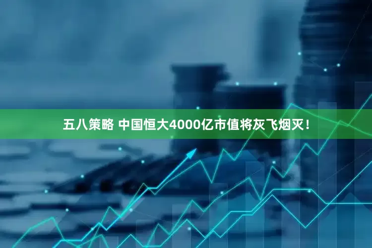 五八策略 中国恒大4000亿市值将灰飞烟灭！