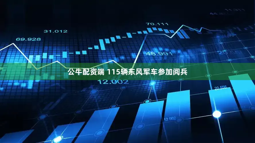 公牛配资端 115辆东风军车参加阅兵